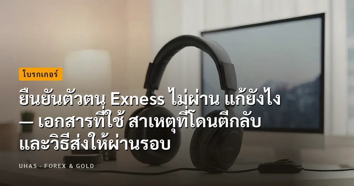 ยืนยันตัวตน Exness ไม่ผ่าน แก้ยังไง — เอกสารที่ใช้ สาเหตุที่โดนตีกลับ และวิธีส่งให้ผ่านรอบเดียว