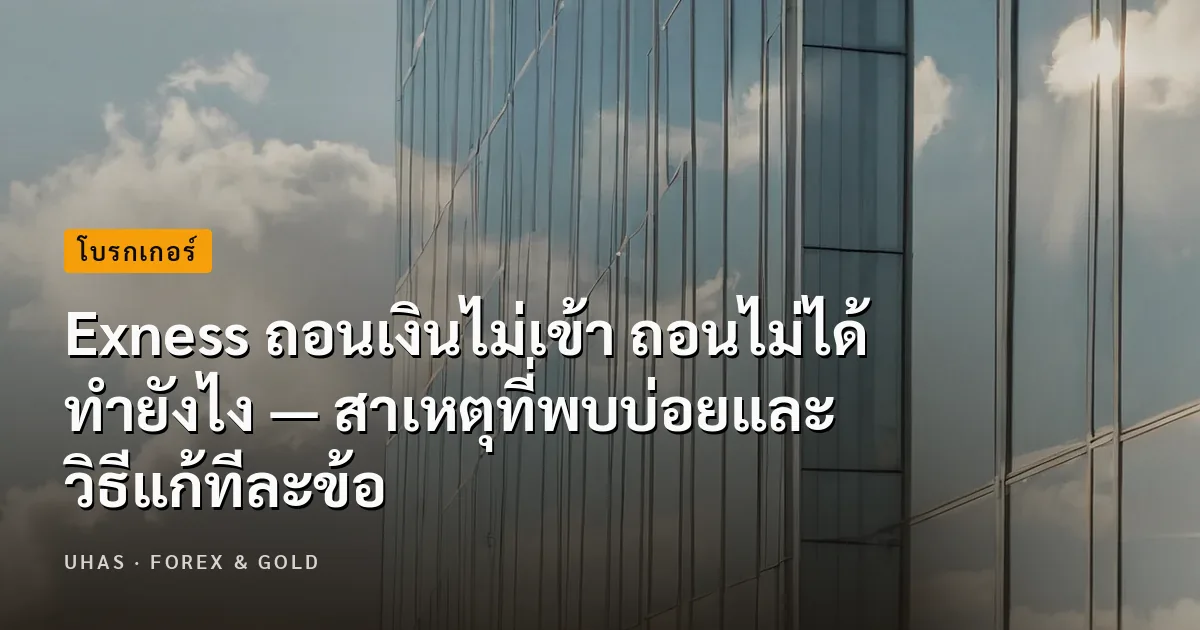 Exness ถอนเงินไม่เข้า ถอนไม่ได้ ทำยังไง — สาเหตุที่พบบ่อยและวิธีแก้ทีละข้อ